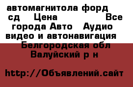 автомагнитола форд 6000 сд  › Цена ­ 500-1000 - Все города Авто » Аудио, видео и автонавигация   . Белгородская обл.,Валуйский р-н
